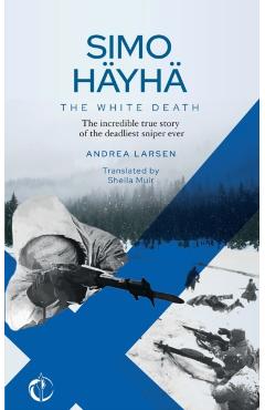 SIMO HÄYHÄ, The White Death: The incredible true story of the deadliest sniper ever - Sheila Muir