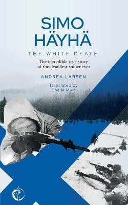 SIMO HÄYHÄ, The White Death: The incredible true story of the deadliest sniper ever - Sheila Muir