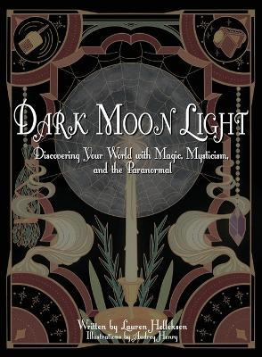 Dark Moon Light: Discovering Your World with Magic, Mysticism, and the Paranormal - Lauren Hellekson