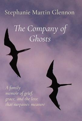 The Company of Ghosts: A family memoir of grief, grace, and the love that surpasses measure - Stephanie Martin Glennon