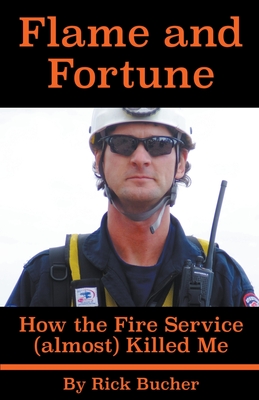 Flame and Fortune: How the Fire Service (almost) Killed Me - Rick Bucher