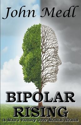 Bipolar Rising: A Man's Victory Over Mental Health - John Medl