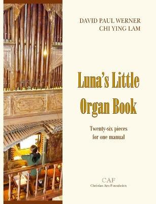 Luna's Little Organ Book: Twenty-six pieces for one manual - David Paul Werner