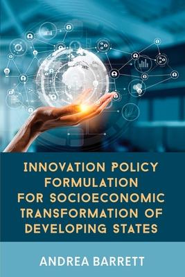 Innovation Policy Formulation for Socioeconomic Transformation of Developing States - Andrea Barrett