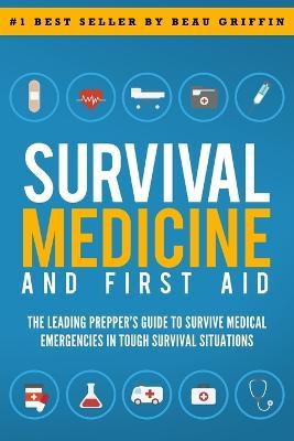 Survival Medicine & First Aid: The Leading Prepper's Guide to Survive Medical Emergencies in Tough Survival Situations - Beau Griffin