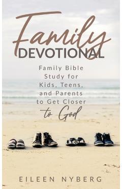 Family Devotional: Family Bible Study for Kids, Teens and Parents to Get Closer to God. - Eileen Nyberg