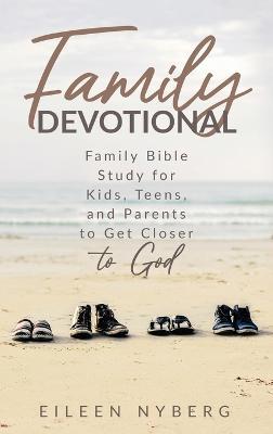 Family Devotional: Family Bible Study for Kids, Teens and Parents to Get Closer to God. - Eileen Nyberg