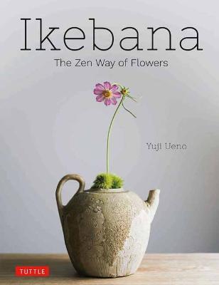 Ikebana: The Zen Way of Flowers - Yuji Ueno