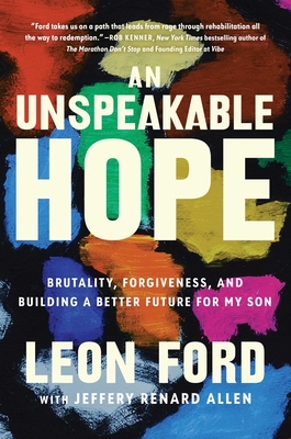 An Unspeakable Hope: Brutality, Forgiveness, and Building a Better Future for My Son - Leon Ford