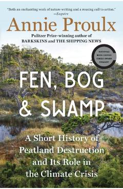 Fen, Bog and Swamp: A Short History of Peatland Destruction and Its Role in the Climate Crisis - Annie Proulx