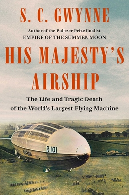 His Majesty's Airship: The Life and Tragic Death of the World's Largest Flying Machine - S. C. Gwynne