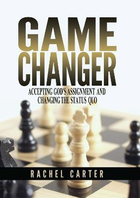 Game Changer: Accepting God's Assignment and Changing the Status Quo - Rachel Carter