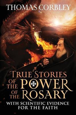 True Stories of the Power of the Rosary: With Scientific Evidence For The Faith - Thomas Corbley