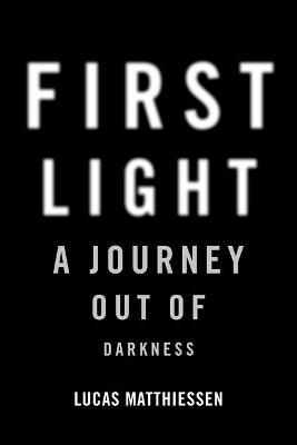 First Light: A Journey Out of Darkness - Lucas Matthiessen