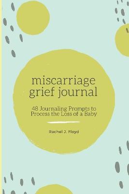 Miscarriage Grief Journal: 48 Journaling Prompts to Process the Loss of a Baby - Rachel J. Floyd