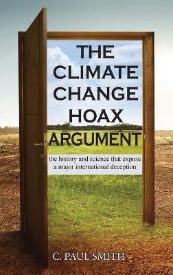The Climate Change Hoax Argument: The History and Science That Expose a Major International Deception - C. Paul Smith