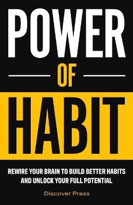 Power of Habit: Rewire Your Brain to Build Better Habits and Unlock Your Full Potential - Discover Press