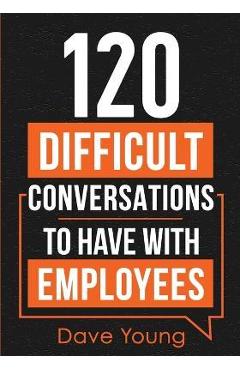 Coperta cărții '120 Difficult Conversations to Have With Employees - Dave Young'