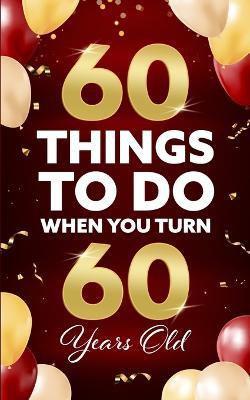 60 Things to Do When You Turn 60 Years Old - Elaine Benton
