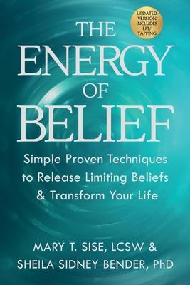 The Energy of Belief: Simple Proven Techniques to Release Limiting Beliefs & Transform Your Life - Mary T. Sise