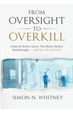 Coperta cărții 'From Oversight to Overkill: Inside the Broken System That Blocks Medical Breakthroughs--And How We Can Fix It - Simon'