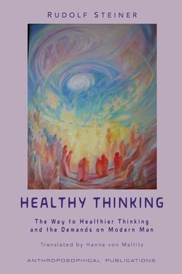 Healthy Thinking: The Way to Healthier Thinking in the Demands on Modern Man - Rudolf Steiner