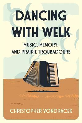 Dancing with Welk: Music, Memory, and Prairie Troubadours - Christopher Vondracek