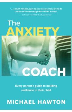 Anxiety Coach: Every Parent's Guide to Building Resilience in Their Child - Michael Hawton