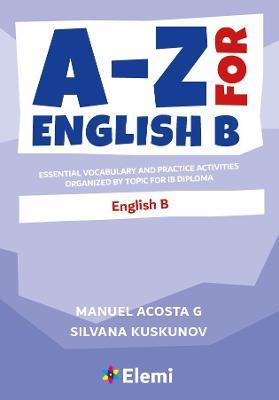 A-Z for English B: Essential vocabulary and practice activities organized by topic for IB Diploma - Manuel Acosta G.