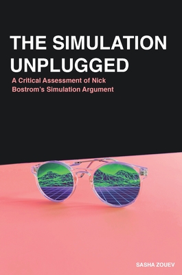 The Simulation Unplugged: A Critical Assessment of Bostrom's Simulation Argument - Sasha Zouev