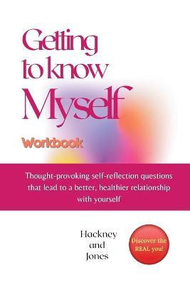 Getting To Know Myself Workbook: Thought-provoking self-reflection questions that lead to a better, healthier relationship with yourself. Discover cur - Hackney And Jones