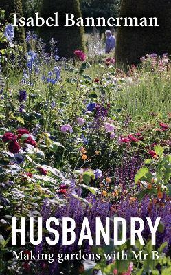 Husbandry: Making Gardens with MR B. - Isabel Bannerman