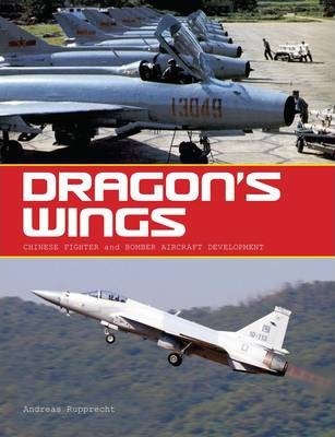 Dragon's Wings: Chinese Fighter and Bomber Aircraft Development - Andreas Rupprecht