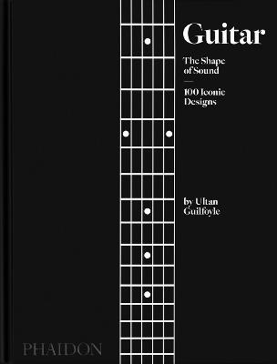 Guitar: The Shape of Sound (100 Iconic Designs) - Ultan Guilfoyle