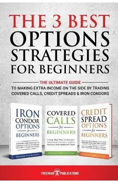 Poza produsului The 3 Best Options Strategies For Beginners: The Ultimate Guide To Making Extra Income On The Side By Trading Covered Calls, Credit Spreads & Iron Con - Freeman Publications