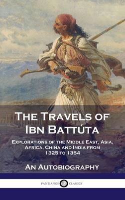 Travels of Ibn Battúta: Explorations of the Middle East, Asia, Africa, China and India from 1325 to 1354, An Autobiography - Ibn Battúta