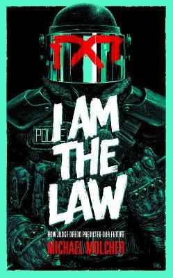 I Am the Law: How Judge Dredd Predicted Our Future - Michael Molcher