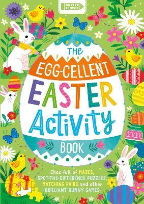 The Egg-Cellent Easter Activity Book: Choc-Full of Mazes, Spot-The-Difference Puzzles, Matching Pairs and Other Brilliant Bunny Games - Kathryn Selbert