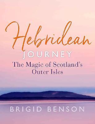 Hebridean Journey: The Magic of Scotland's Outer Isles - Brigid Benson