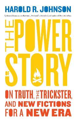 The Power of Story: On Truth, the Trickster, and New Fictions for a New Era - Harold R. Johnson