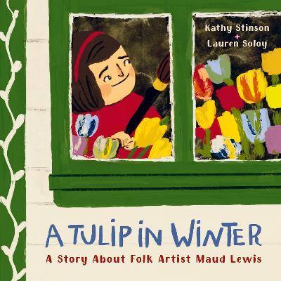 A Tulip in Winter: A Story about Folk Artist Maud Lewis - Kathy Stinson