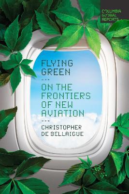 Flying Green: On the Frontiers of New Aviation - Christopher De Bellaigue