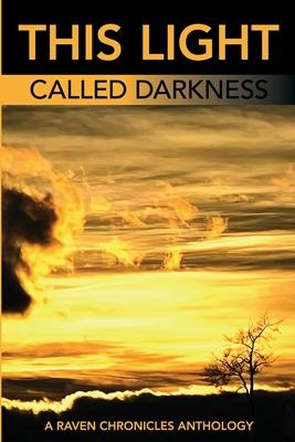 This Light Called Darkness A Raven Chronicles Anthology,: Selected Work, 1997-2005 - Kathleen Alcal�