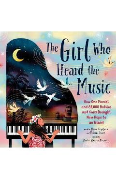 Coperta cărții 'The Girl Who Heard the Music: How One Pianist and 85,000 Bottles and Cans Brought New Hope to an Island - Mahani Teave'