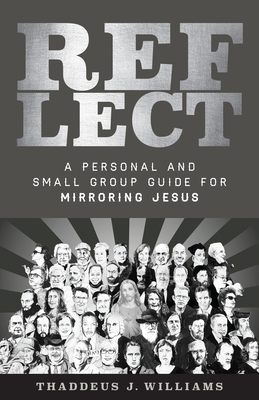 Reflect: A Personal and Small Group Guide for Mirroring Jesus - Thaddeus Williams