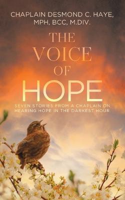 The Voice of Hope: Seven Stories from a Chaplain on Hearing Hope in the Darkest Hour - Chaplain Desmond C. Haye Mph Bcc M. Div