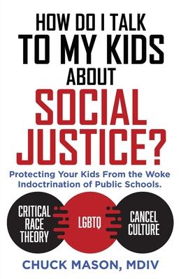 How Do I Talk to my Kids about Social Justice?: Protecting Your Kids From the Woke Indoctrination of Public Schools. - Chuck Mason Mdiv