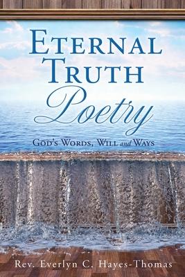 Eternal Truth Poetry: God's Words, Will and Ways - Everlyn C. Hayes-thomas