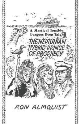 The Neptunian Hybrid Prince of Prophecy: A Mystical Topside Leagues Deep Tale - Ron Almquist