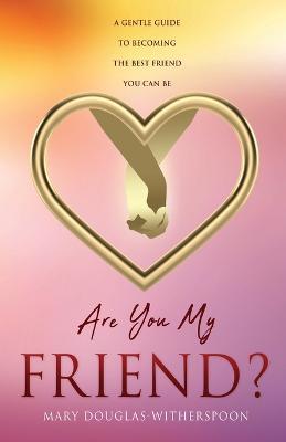 Are You My Friend?: A gentle guide to becoming the best friend you can be - Mary Douglas-witherspoon